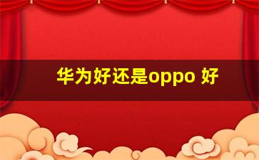 华为好还是oppo 好